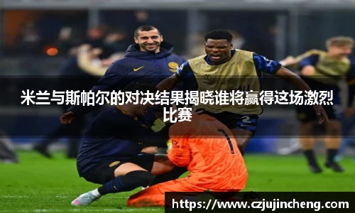 米兰与斯帕尔的对决结果揭晓谁将赢得这场激烈比赛