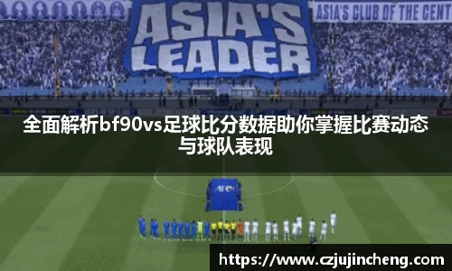 全面解析bf90vs足球比分数据助你掌握比赛动态与球队表现
